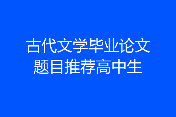 古代文学毕业论文题目推荐高中生