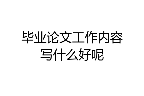 毕业论文工作内容写什么好呢