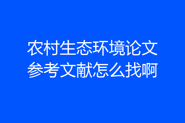 农村生态环境论文参考文献怎么找啊