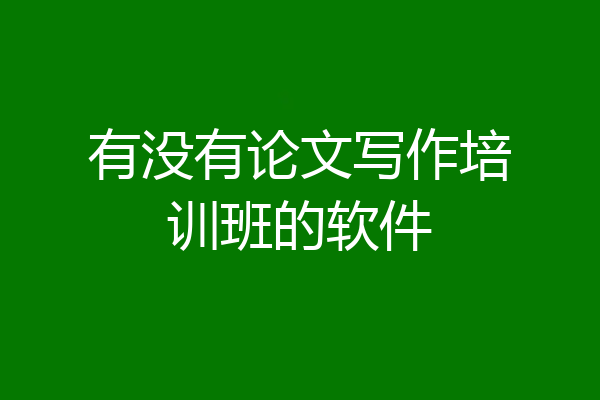 有没有论文写作培训班的软件