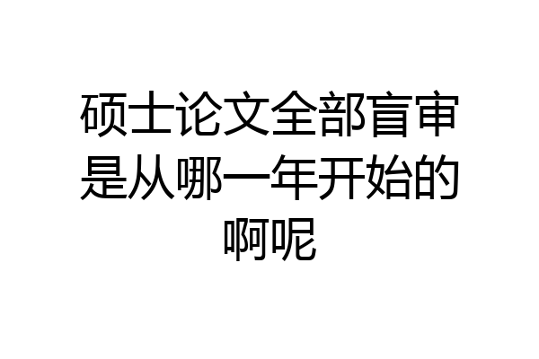 硕士论文全部盲审是从哪一年开始的啊呢