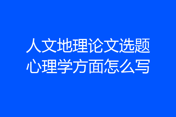 人文地理论文选题心理学方面怎么写