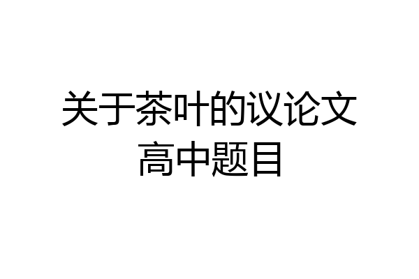 关于茶叶的议论文高中题目