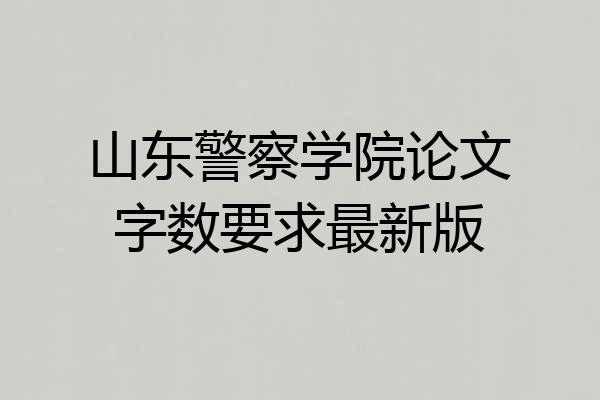 山东警察学院论文字数要求最新版