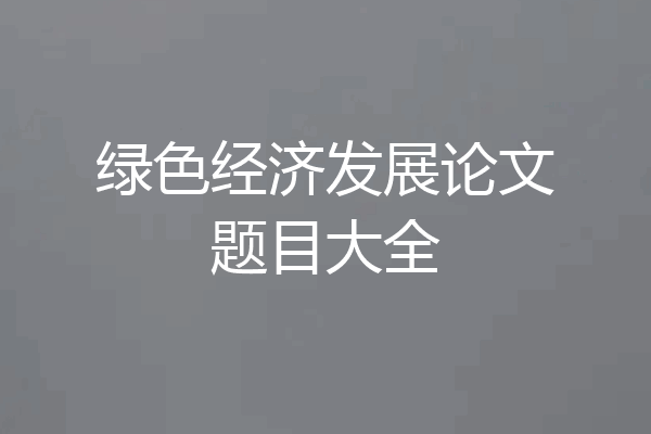 绿色经济发展论文题目大全