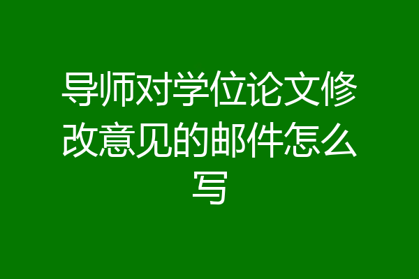 导师对学位论文修改意见的邮件怎么写