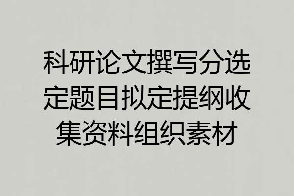 科研论文撰写分选定题目拟定提纲收集资料组织素材