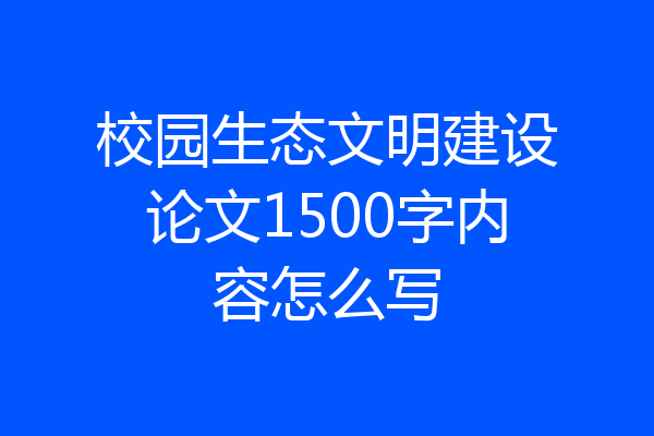 校园生态文明建设论文1500字内容怎么写