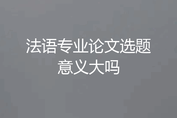 法语专业论文选题意义大吗