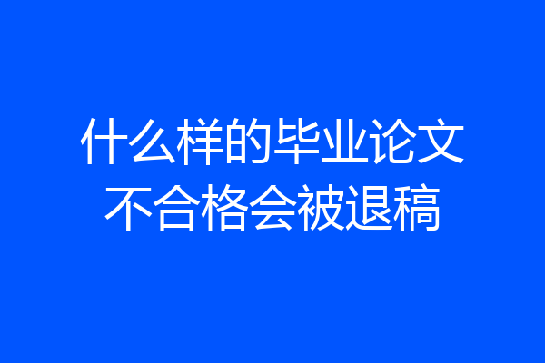 什么样的毕业论文不合格会被退稿