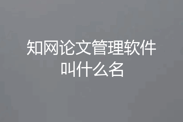 知网论文管理软件叫什么名