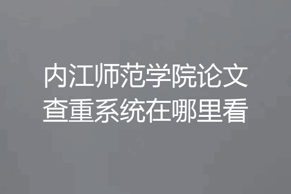 内江师范学院论文查重系统在哪里看