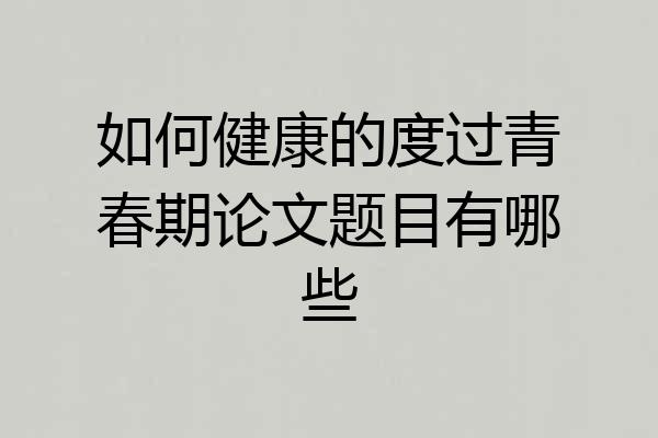 如何健康的度过青春期论文题目有哪些