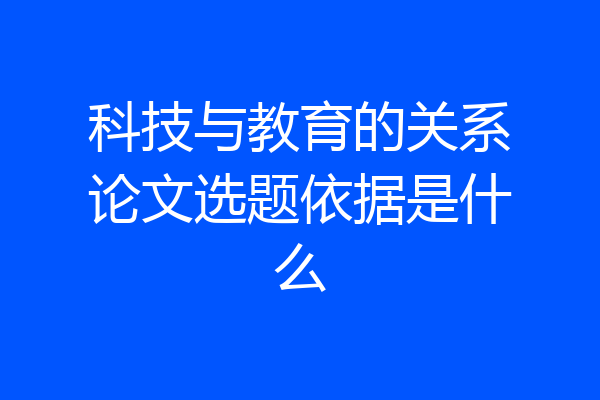 科技与教育的关系论文选题依据是什么