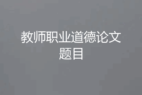 教师职业道德论文题目