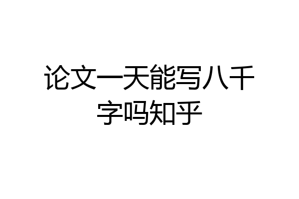 论文一天能写八千字吗知乎
