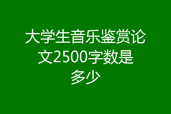 大学生音乐鉴赏论文2500字数是多少