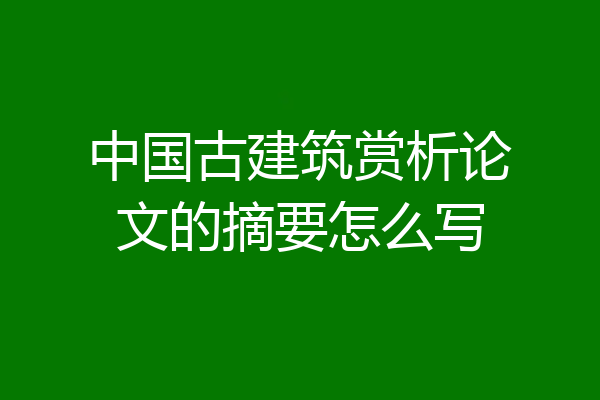 中国古建筑赏析论文的摘要怎么写