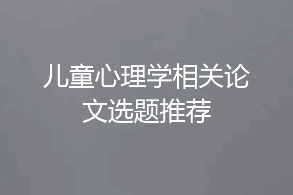 儿童心理学相关论文选题推荐