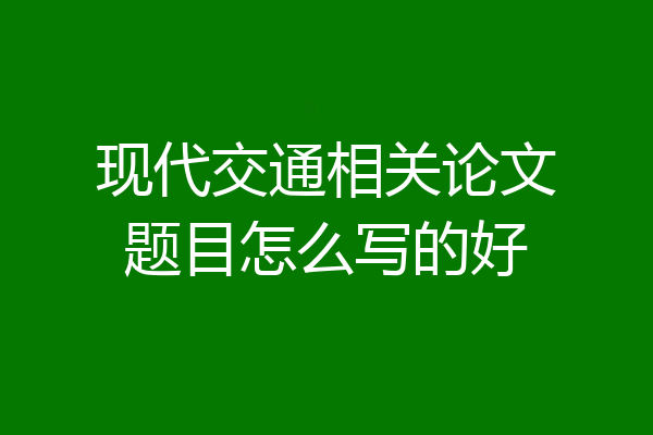 现代交通相关论文题目怎么写的好