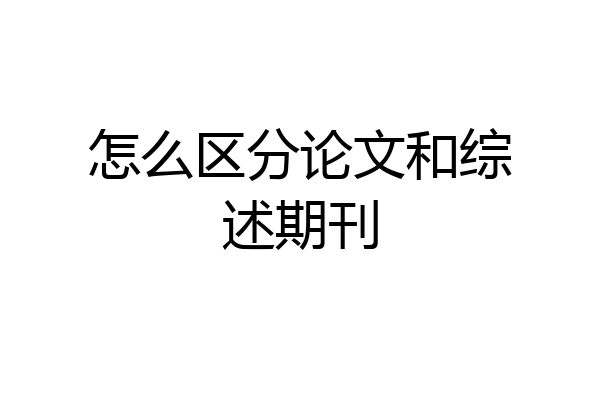 怎么区分论文和综述期刊