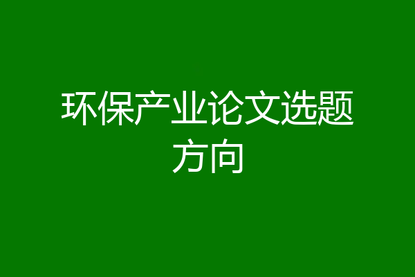 环保产业论文选题方向
