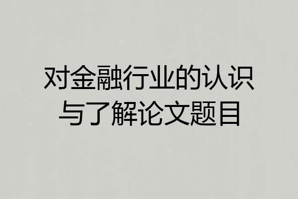 对金融行业的认识与了解论文题目