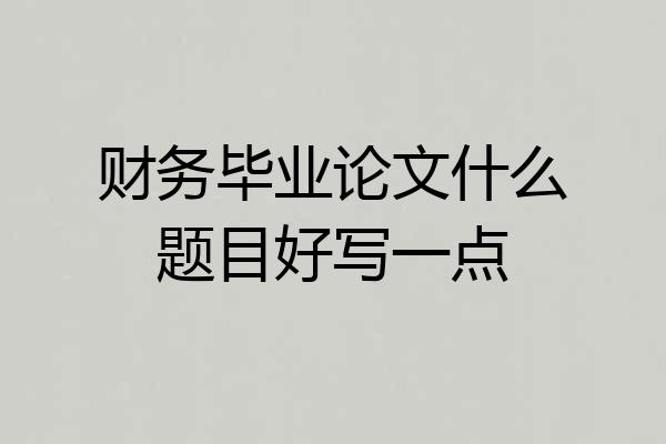 财务毕业论文什么题目好写一点