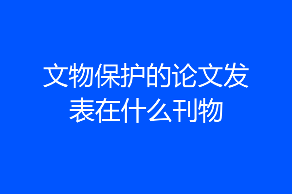 文物保护的论文发表在什么刊物