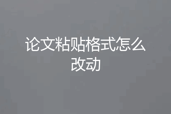 论文粘贴格式怎么改动