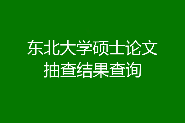 东北大学硕士论文抽查结果查询