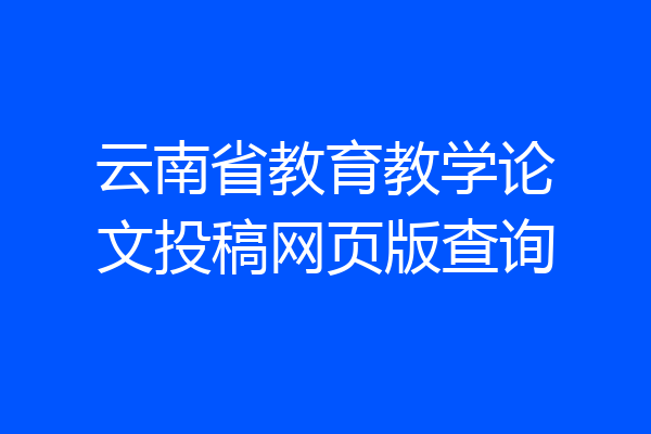 云南省教育教学论文投稿网页版查询