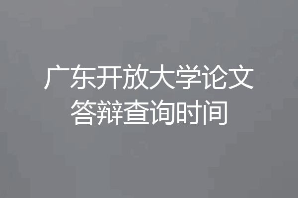 广东开放大学论文答辩查询时间