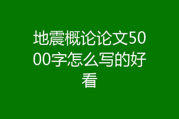 地震概论论文5000字怎么写的好看