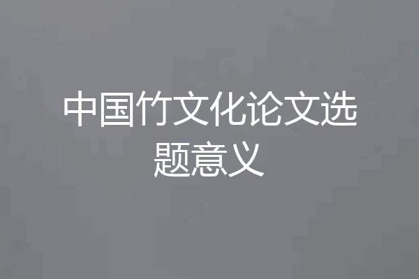 中国竹文化论文选题意义