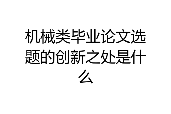机械类毕业论文选题的创新之处是什么