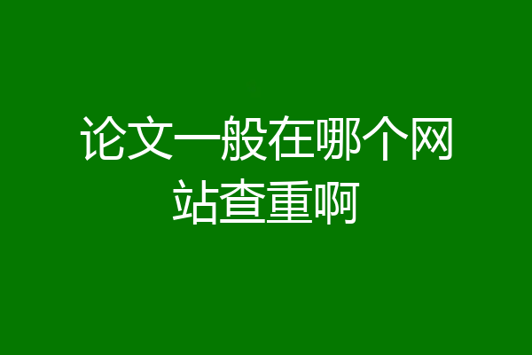 论文一般在哪个网站查重啊