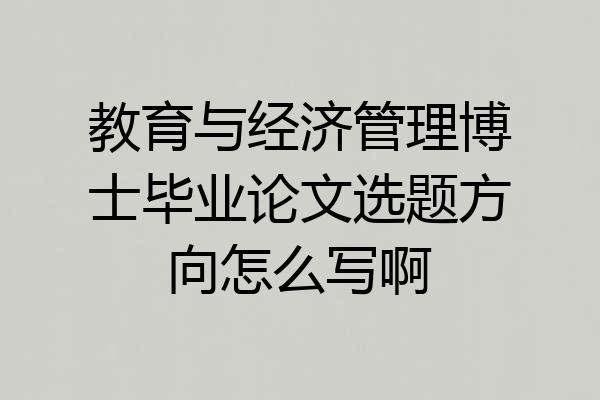 教育与经济管理博士毕业论文选题方向怎么写啊