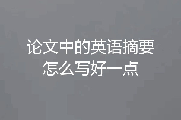 论文中的英语摘要怎么写好一点