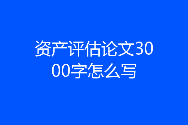 资产评估论文3000字怎么写