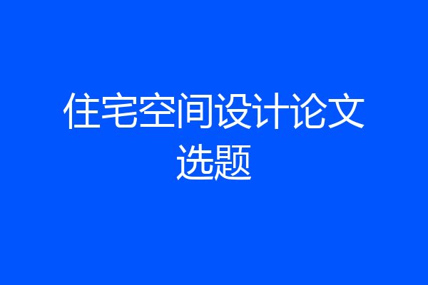 住宅空间设计论文选题