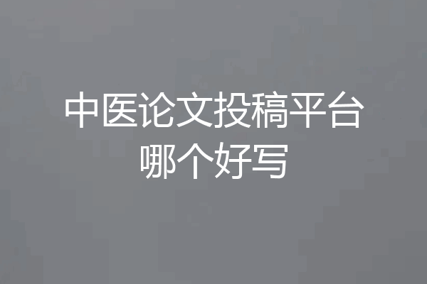 中医论文投稿平台哪个好写