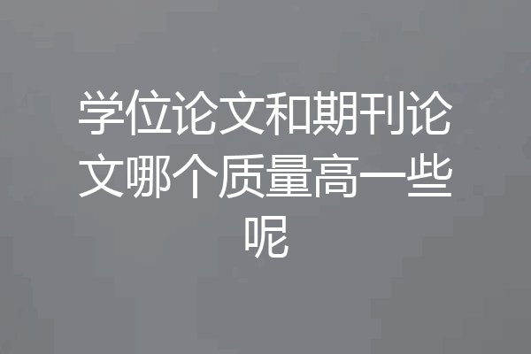 学位论文和期刊论文哪个质量高一些呢