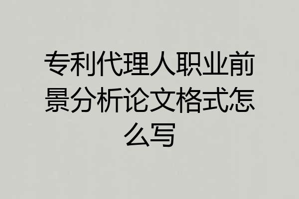 专利代理人职业前景分析论文格式怎么写