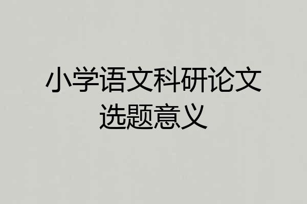 小学语文科研论文选题意义