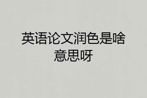 英语论文润色是啥意思呀