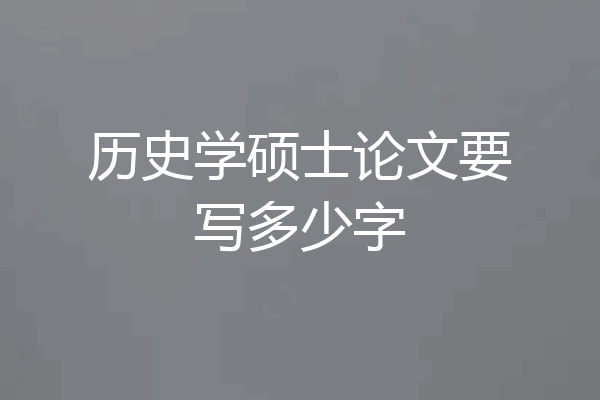 历史学硕士论文要写多少字