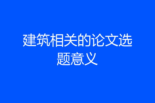 建筑相关的论文选题意义