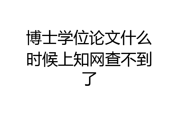 博士学位论文什么时候上知网查不到了