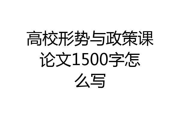 高校形势与政策课论文1500字怎么写